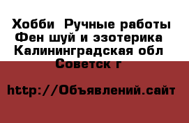 Хобби. Ручные работы Фен-шуй и эзотерика. Калининградская обл.,Советск г.